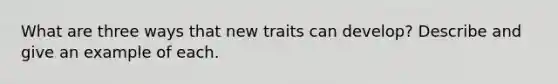 What are three ways that new traits can develop? Describe and give an example of each.