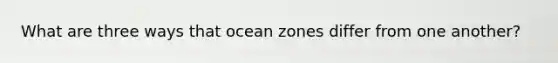 What are three ways that ocean zones differ from one another?