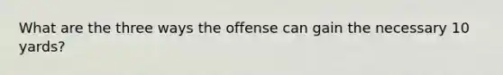 What are the three ways the offense can gain the necessary 10 yards?