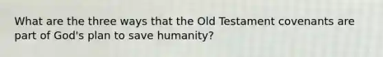 What are the three ways that the Old Testament covenants are part of God's plan to save humanity?