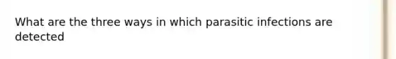 What are the three ways in which parasitic infections are detected