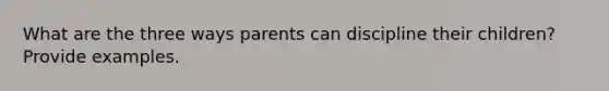 What are the three ways parents can discipline their children? Provide examples.