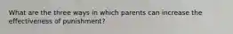 What are the three ways in which parents can increase the effectiveness of punishment?