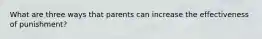 What are three ways that parents can increase the effectiveness of punishment?