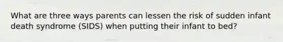 What are three ways parents can lessen the risk of sudden infant death syndrome (SIDS) when putting their infant to bed?