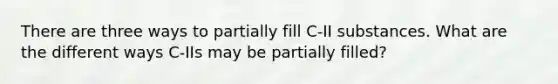 There are three ways to partially fill C-II substances. What are the different ways C-IIs may be partially filled?