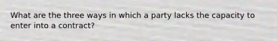 What are the three ways in which a party lacks the capacity to enter into a contract?