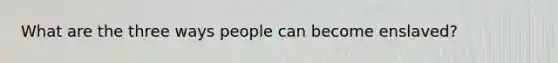 What are the three ways people can become enslaved?