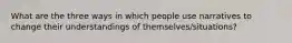 What are the three ways in which people use narratives to change their understandings of themselves/situations?