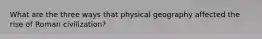 What are the three ways that physical geography affected the rise of Roman civilization?