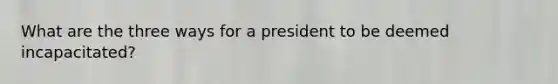 What are the three ways for a president to be deemed incapacitated?