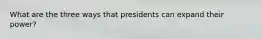 What are the three ways that presidents can expand their power?