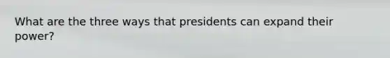 What are the three ways that presidents can expand their power?