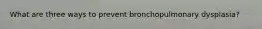 What are three ways to prevent bronchopulmonary dysplasia?