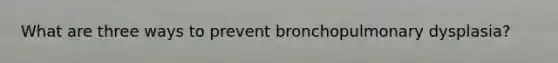 What are three ways to prevent bronchopulmonary dysplasia?