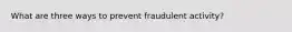 What are three ways to prevent fraudulent activity?