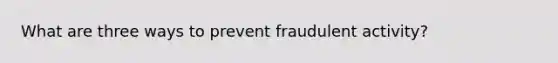 What are three ways to prevent fraudulent activity?