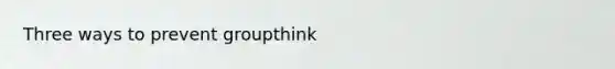 Three ways to prevent groupthink