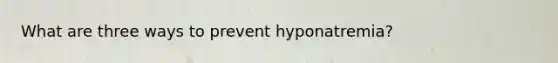 What are three ways to prevent hyponatremia?