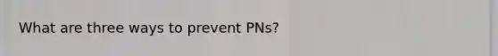 What are three ways to prevent PNs?