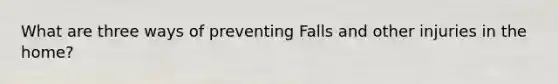 What are three ways of preventing Falls and other injuries in the home?