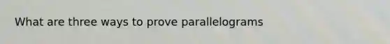 What are three ways to prove parallelograms