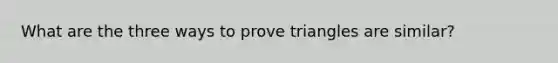 What are the three ways to prove triangles are similar?