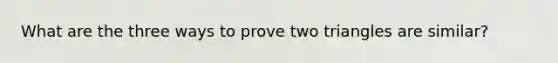 What are the three ways to prove two triangles are similar?