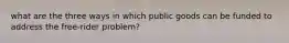 what are the three ways in which public goods can be funded to address the free-rider problem?