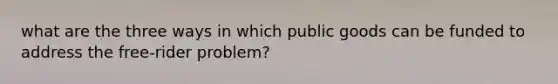 what are the three ways in which public goods can be funded to address the free-rider problem?