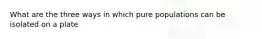 What are the three ways in which pure populations can be isolated on a plate