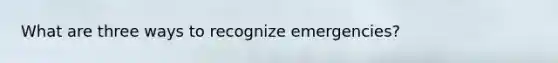 What are three ways to recognize emergencies?