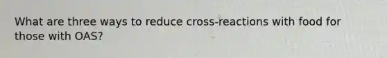 What are three ways to reduce cross-reactions with food for those with OAS?