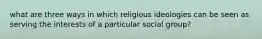 what are three ways in which religious ideologies can be seen as serving the interests of a particular social group?