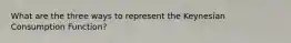 What are the three ways to represent the Keynesian Consumption Function?