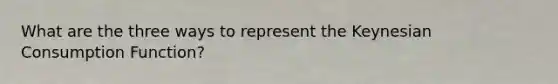 What are the three ways to represent the Keynesian Consumption Function?