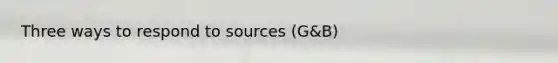 Three ways to respond to sources (G&B)