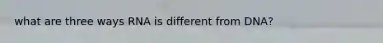 what are three ways RNA is different from DNA?