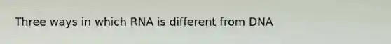 Three ways in which RNA is different from DNA
