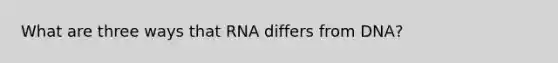 What are three ways that RNA differs from DNA?