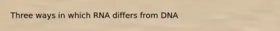 Three ways in which RNA differs from DNA