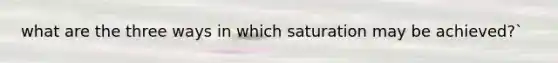 what are the three ways in which saturation may be achieved?`