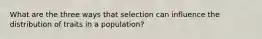 What are the three ways that selection can influence the distribution of traits in a population?