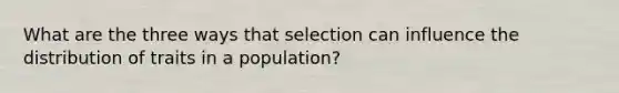 What are the three ways that selection can influence the distribution of traits in a population?