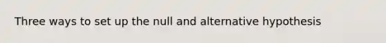 Three ways to set up the null and alternative hypothesis