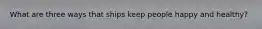 What are three ways that ships keep people happy and healthy?