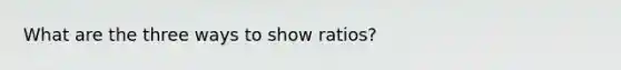 What are the three ways to show ratios?