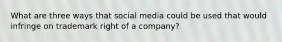 What are three ways that social media could be used that would infringe on trademark right of a company?