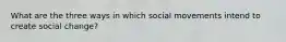 What are the three ways in which social movements intend to create social change?