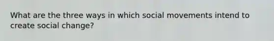 What are the three ways in which social movements intend to create social change?